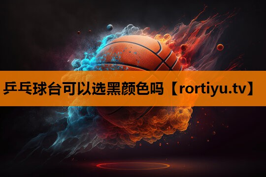 乒乓球台可以选黑颜色吗