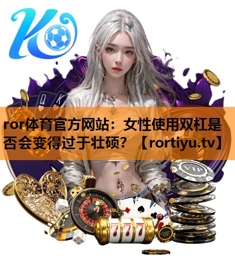 女性使用双杠是否会变得过于壮硕？