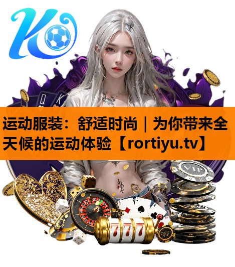 运动服装：舒适时尚｜为你带来全天候的运动体验