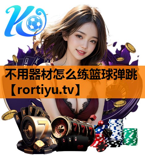 不用器材怎么练篮球弹跳