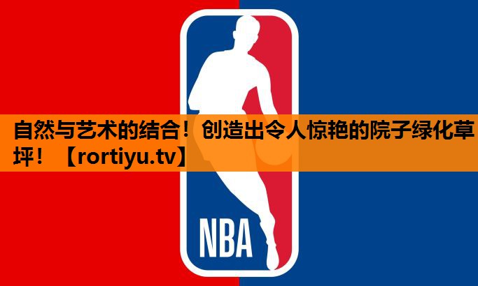 自然与艺术的结合！创造出令人惊艳的院子绿化草坪！