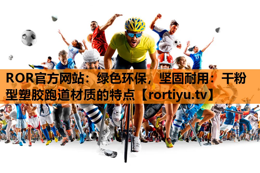 绿色环保，坚固耐用：干粉型塑胶跑道材质的特点