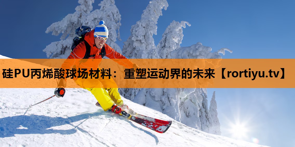 硅PU丙烯酸球场材料：重塑运动界的未来